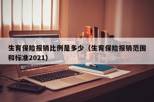 生育保险报销比例是多少（生育保险报销范围和标准2021）